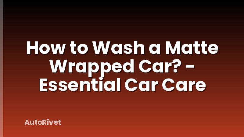 How to Wash a Matte Wrapped Car? - Essential Car Care