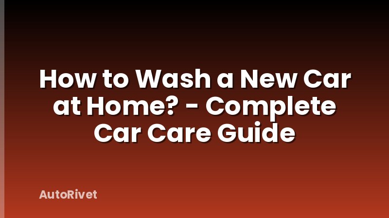 How to Wash a New Car at Home? - Complete Car Care Guide