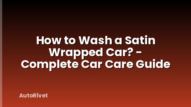How to Wash a Satin Wrapped Car? - Complete Car Care Guide