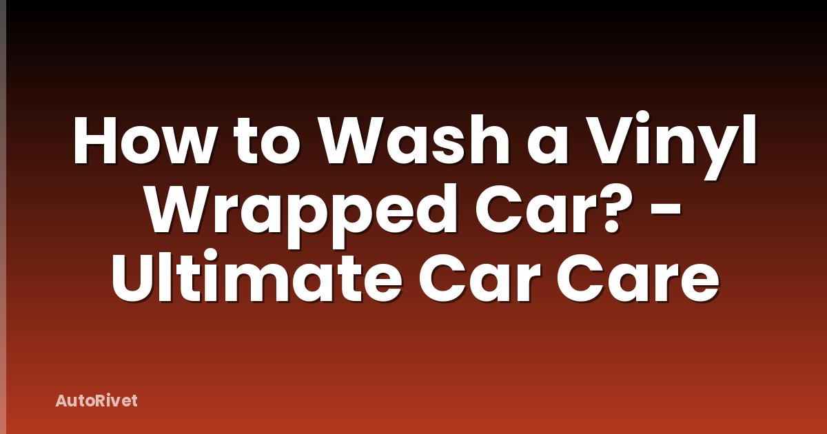 How to Wash a Vinyl Wrapped Car? - Ultimate Car Care