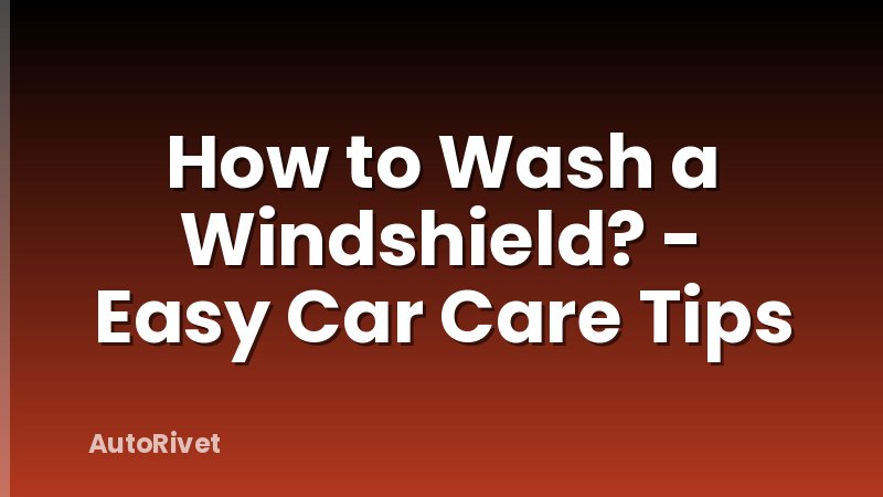 How to Wash a Windshield? - Easy Car Care Tips