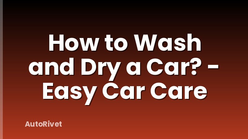 How to Wash and Dry a Car? - Easy Car Care