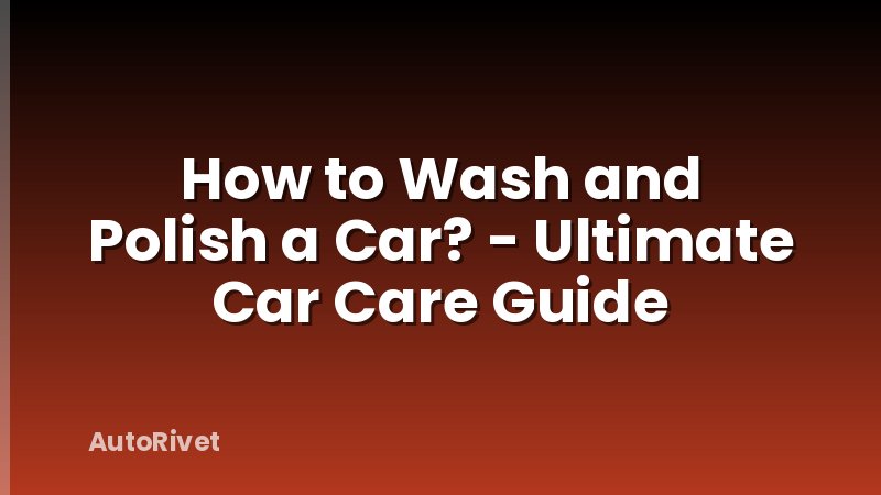 How to Wash and Polish a Car? - Ultimate Car Care Guide