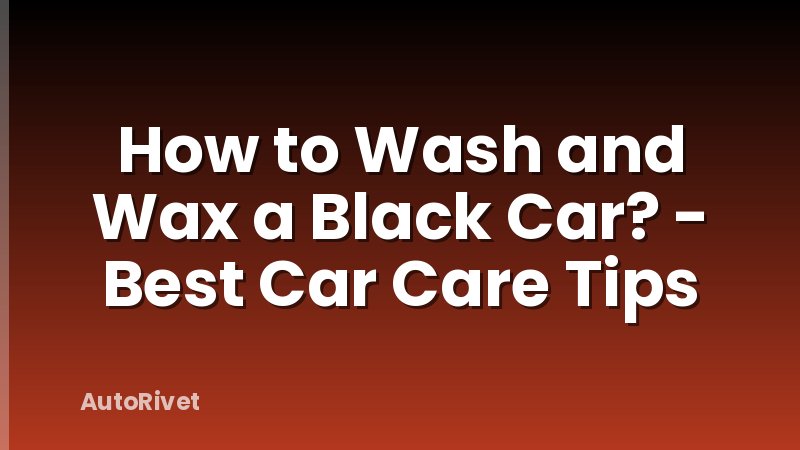 How to Wash and Wax a Black Car? - Best Car Care Tips