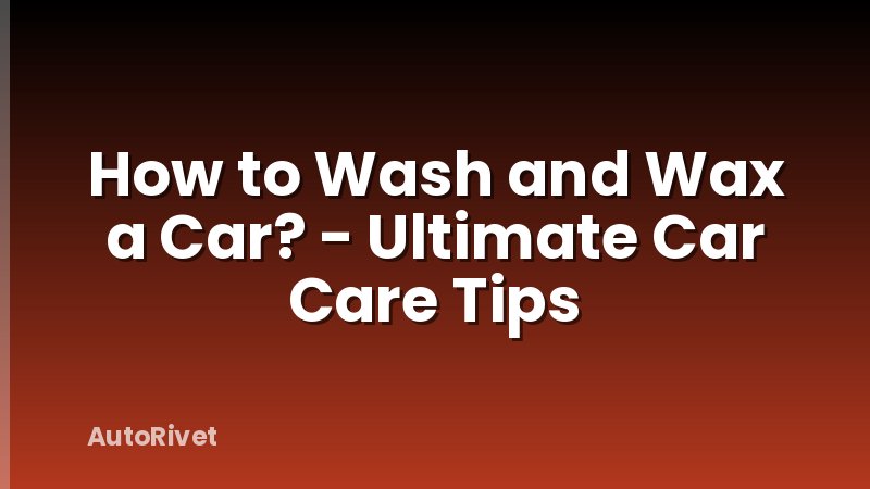 How to Wash and Wax a Car? - Ultimate Car Care Tips