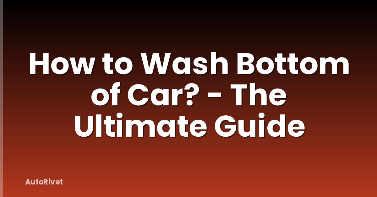 How to Wash Bottom of Car? - The Ultimate Guide