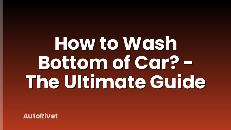 How to Wash Bottom of Car? - The Ultimate Guide