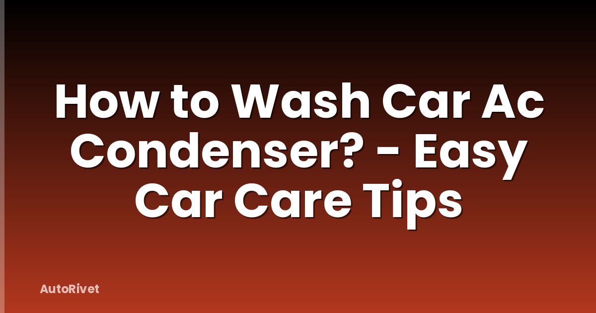 How to Wash Car Ac Condenser? - Easy Car Care Tips