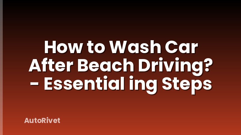 How to Wash Car After Beach Driving? - Essential ing Steps