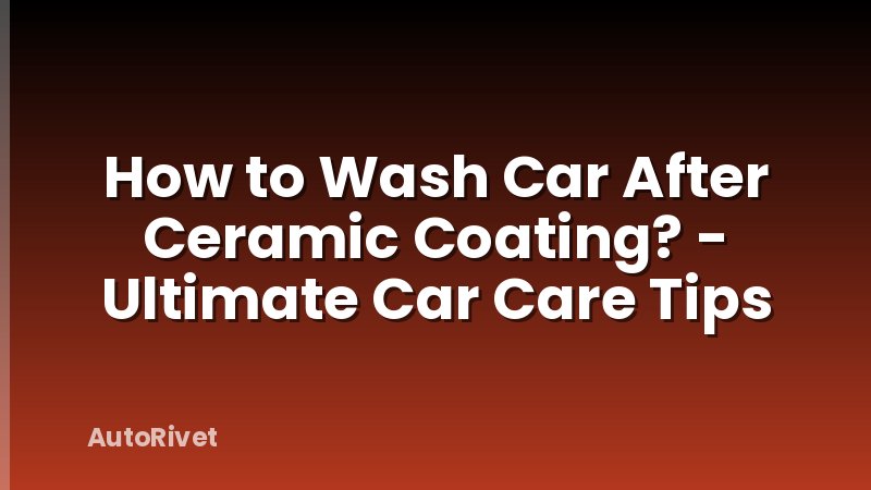 How to Wash Car After Ceramic Coating? - Ultimate Car Care Tips