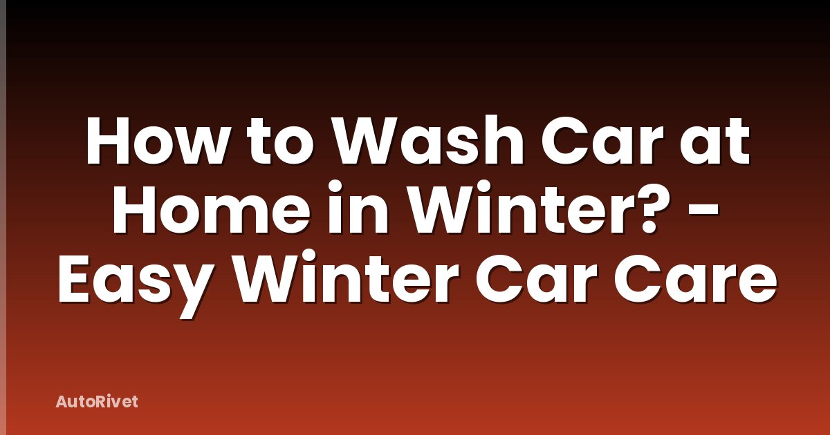 How to Wash Car at Home in Winter? - Easy Winter Car Care