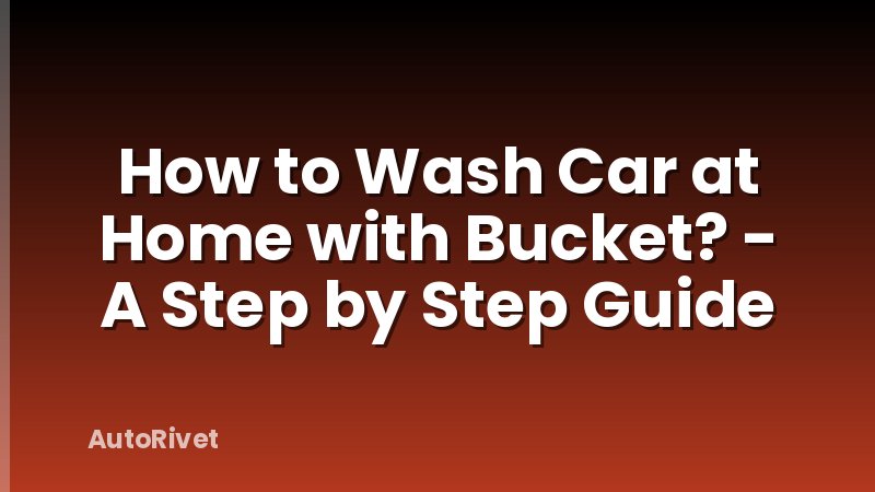 How to Wash Car at Home with Bucket? - A Step by Step Guide