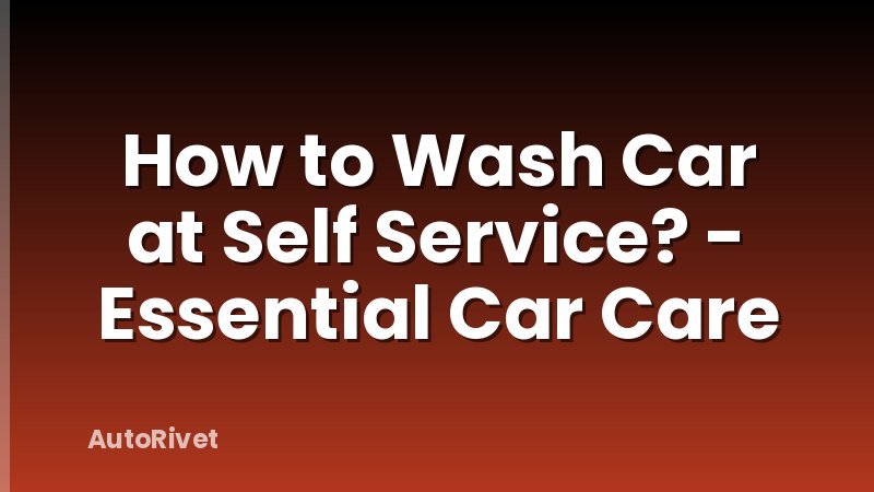 How to Wash Car at Self Service? - Essential Car Care