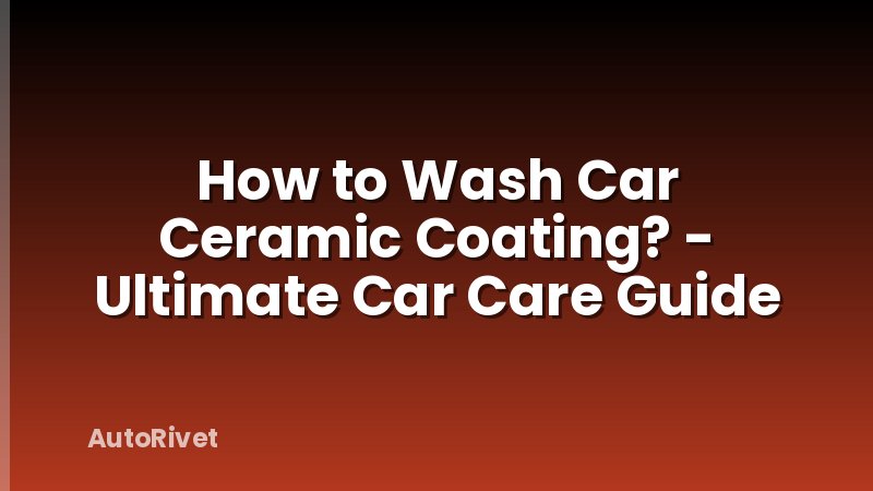 How to Wash Car Ceramic Coating? - Ultimate Car Care Guide