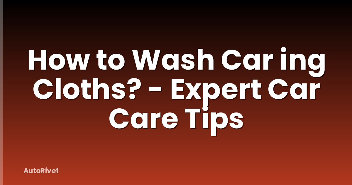 How to Wash Car ing Cloths? - Expert Car Care Tips