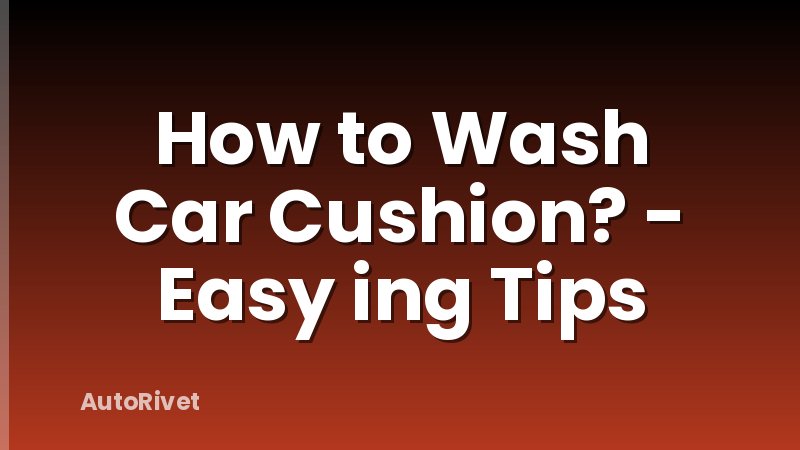 How to Wash Car Cushion? - Easy ing Tips