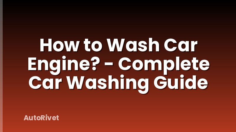 How to Wash Car Engine? - Complete Car Washing Guide