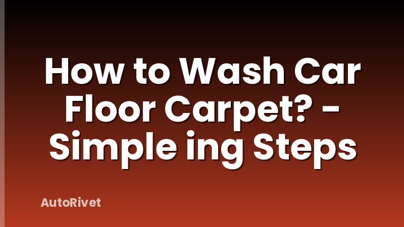 How to Wash Car Floor Carpet? - Simple ing Steps