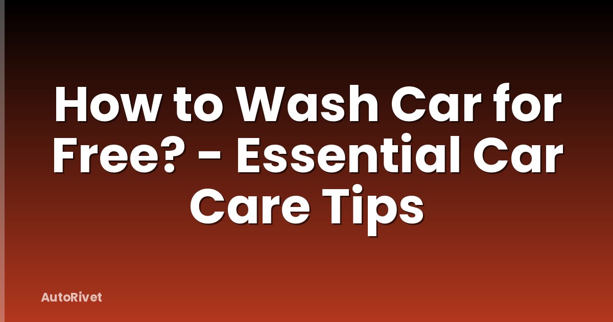 How to Wash Car for Free? - Essential Car Care Tips