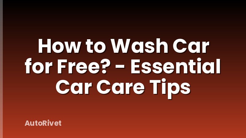 How to Wash Car for Free? - Essential Car Care Tips