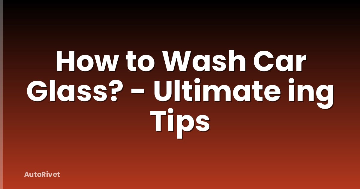 How to Wash Car Glass? - Ultimate ing Tips