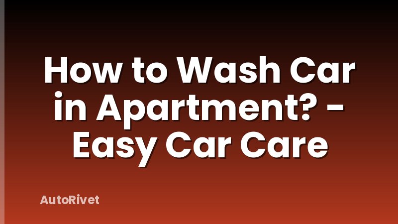 How to Wash Car in Apartment? - Easy Car Care