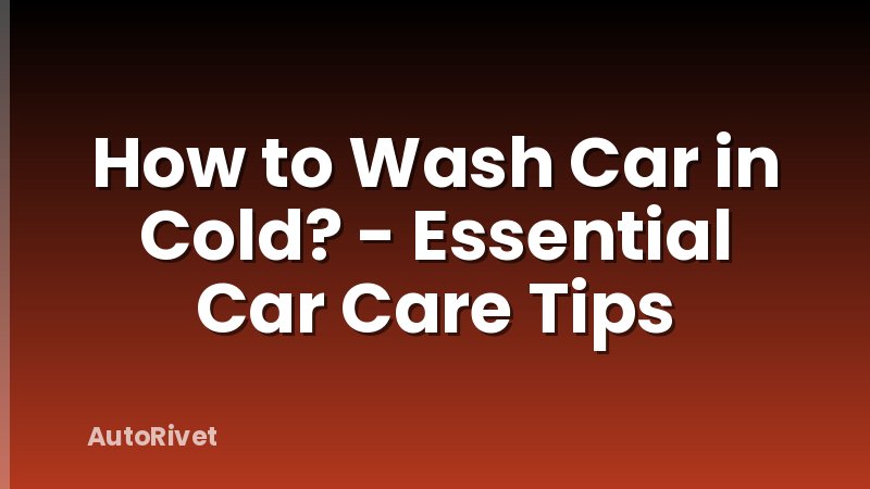 How to Wash Car in Cold? - Essential Car Care Tips