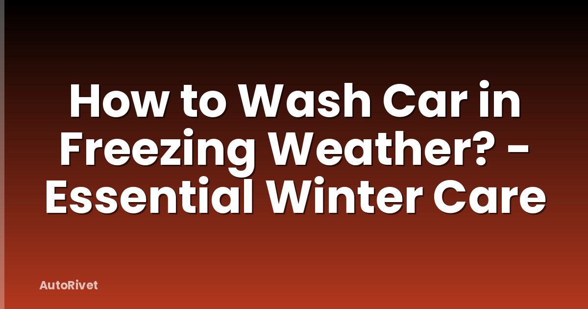 How to Wash Car in Freezing Weather? - Essential Winter Care