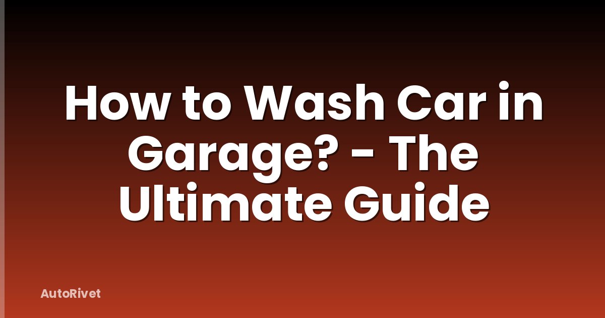 How to Wash Car in Garage? - The Ultimate Guide