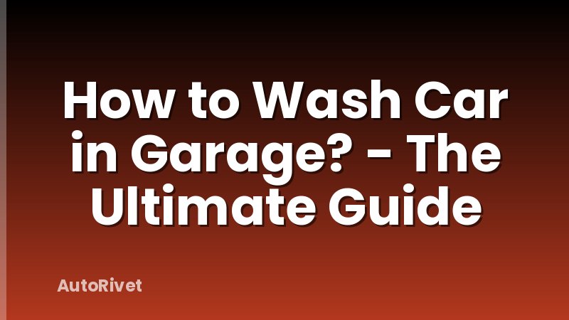 How to Wash Car in Garage? - The Ultimate Guide