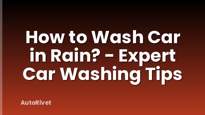 How to Wash Car in Rain? - Expert Car Washing Tips