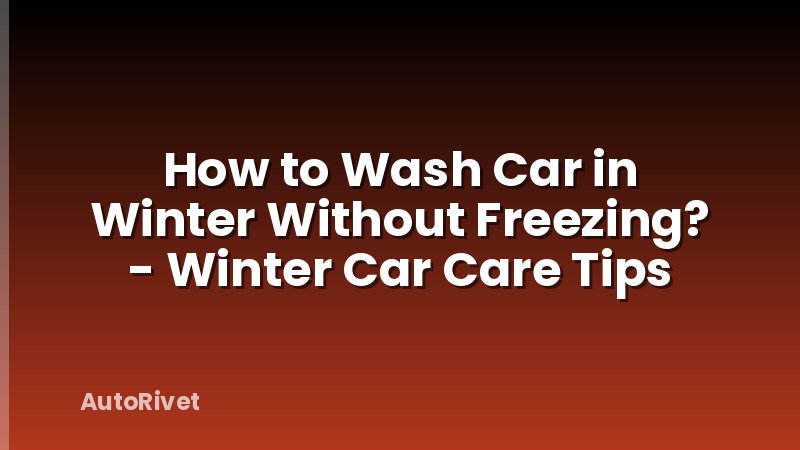 How to Wash Car in Winter Without Freezing? - Winter Car Care Tips