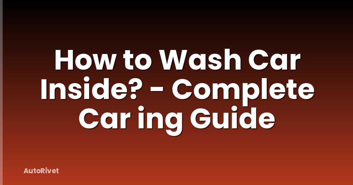 How to Wash Car Inside? - Complete Car ing Guide