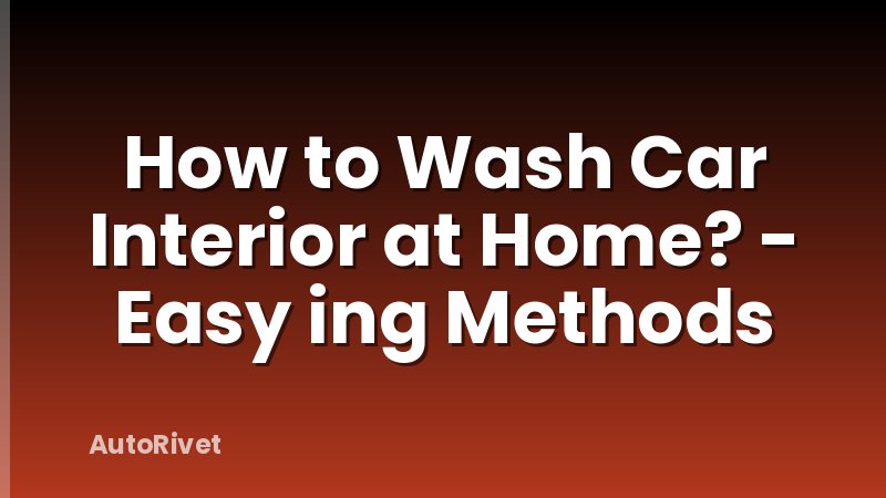 How to Wash Car Interior at Home? - Easy ing Methods