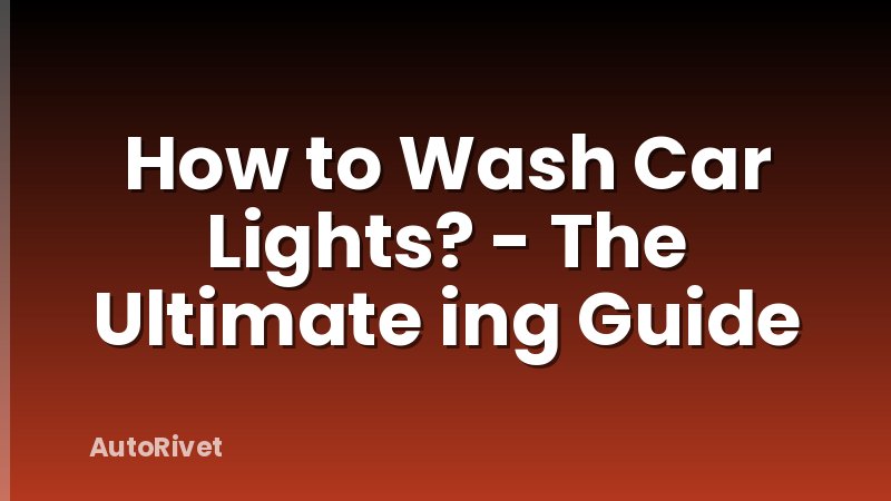 How to Wash Car Lights? - The Ultimate ing Guide
