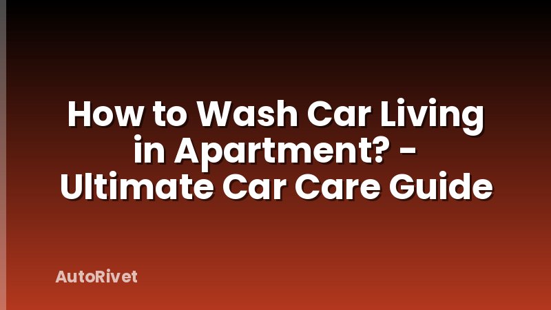 How to Wash Car Living in Apartment? - Ultimate Car Care Guide
