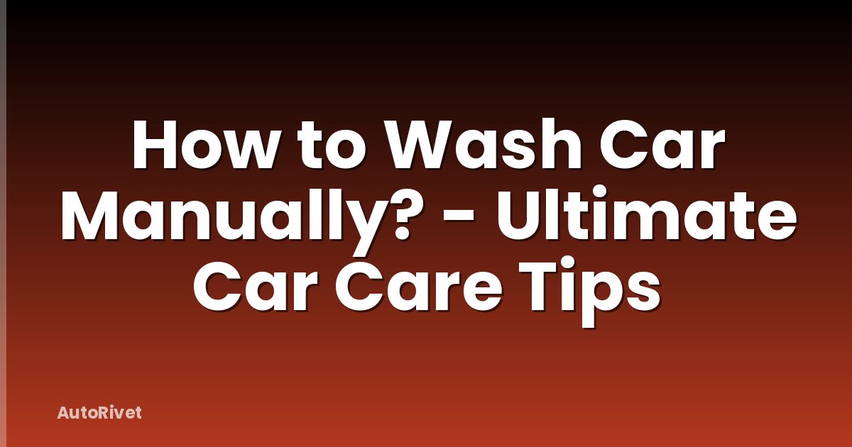 How to Wash Car Manually? - Ultimate Car Care Tips