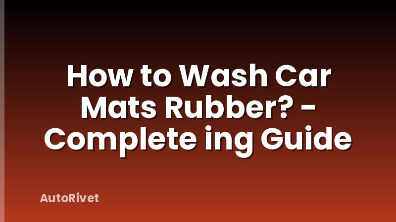 How to Wash Car Mats Rubber? - Complete ing Guide