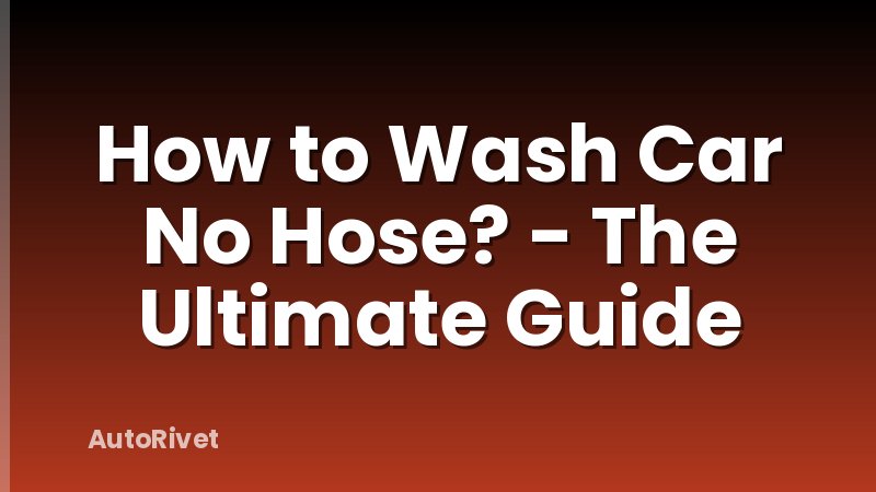 How to Wash Car No Hose? - The Ultimate Guide