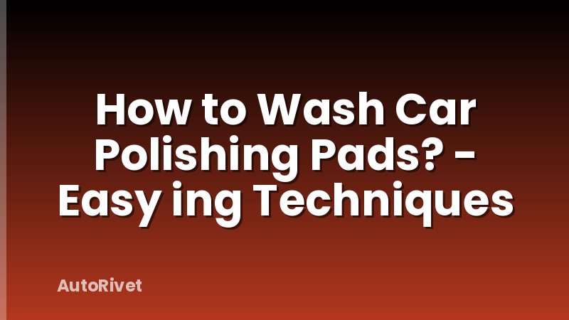 How to Wash Car Polishing Pads? - Easy ing Techniques
