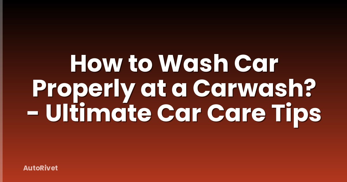 How to Wash Car Properly at a Carwash? - Ultimate Car Care Tips