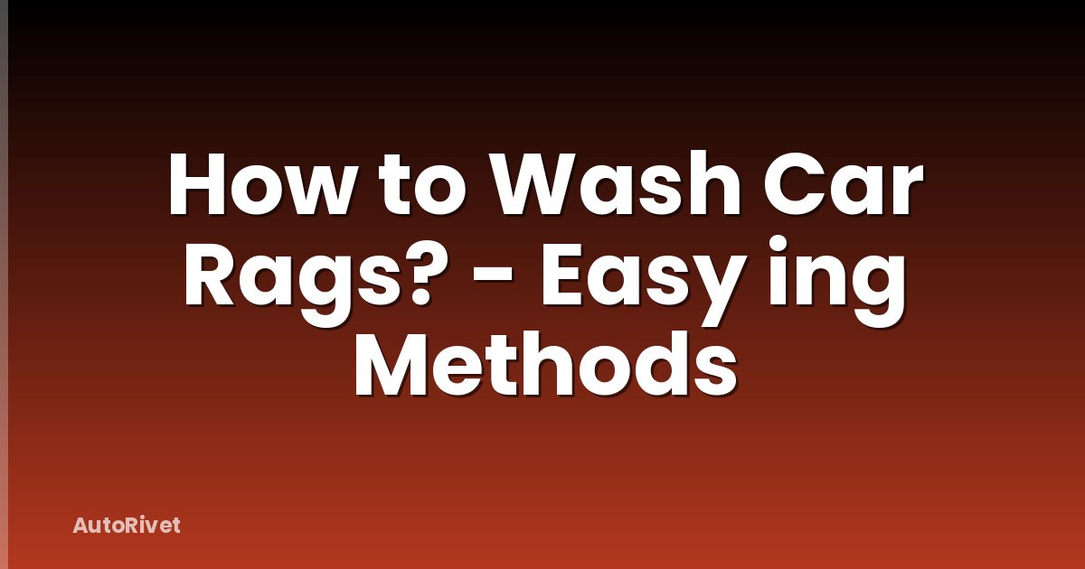 How to Wash Car Rags? - Easy ing Methods
