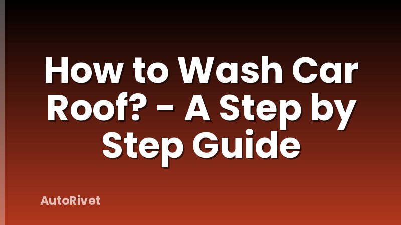 How to Wash Car Roof? - A Step by Step Guide
