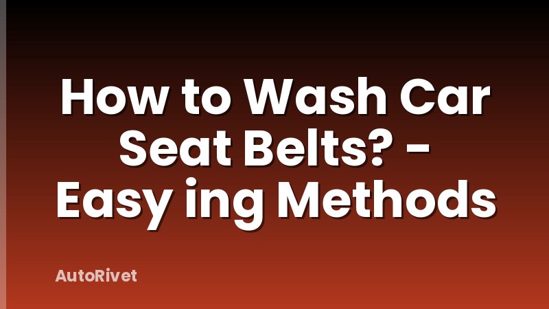 How to Wash Car Seat Belts? - Easy ing Methods