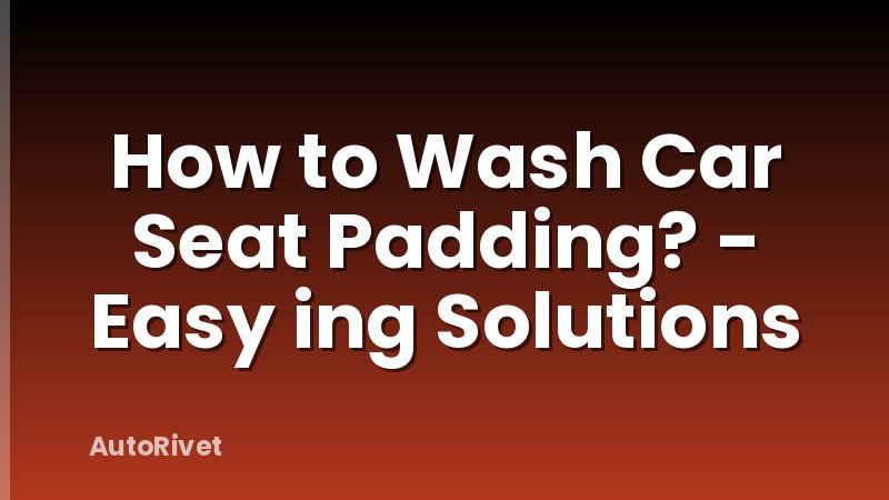 How to Wash Car Seat Padding? - Easy ing Solutions