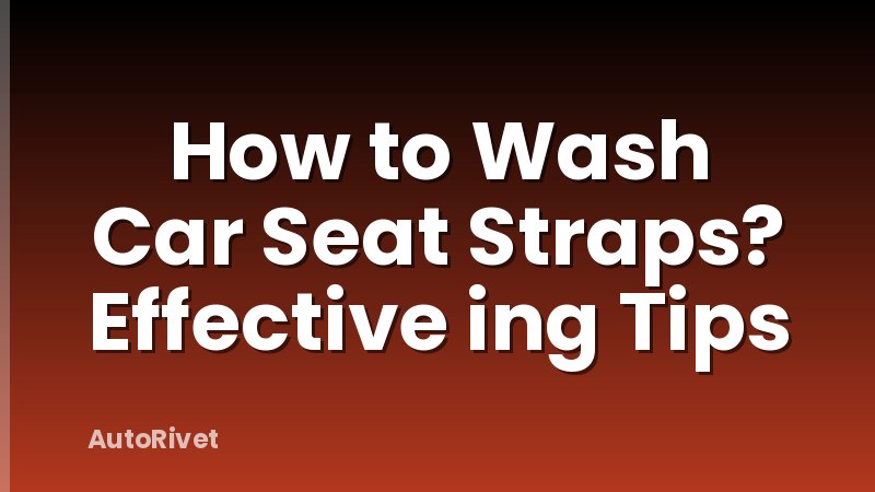 How to Wash Car Seat Straps? Effective ing Tips