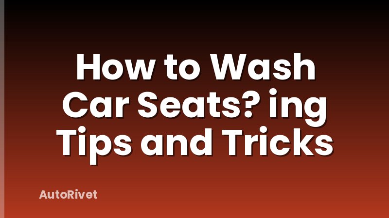 How to Wash Car Seats? ing Tips and Tricks