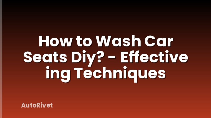 How to Wash Car Seats Diy? - Effective ing Techniques