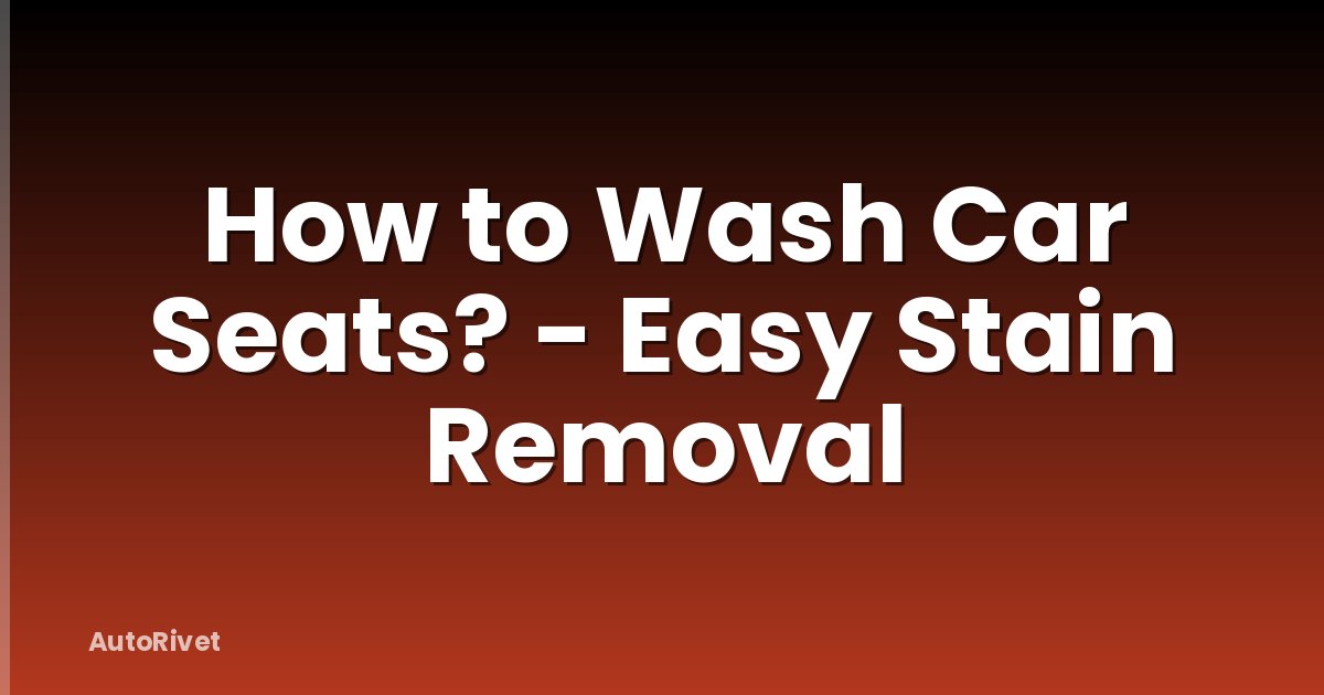 How to Wash Car Seats? - Easy Stain Removal
