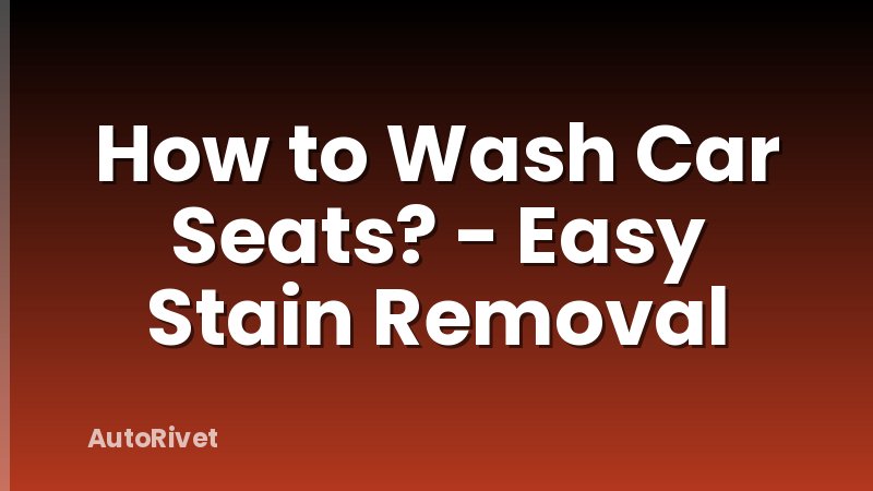 How to Wash Car Seats? - Easy Stain Removal